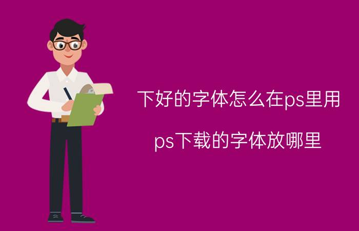 下好的字体怎么在ps里用 ps下载的字体放哪里/怎么用？